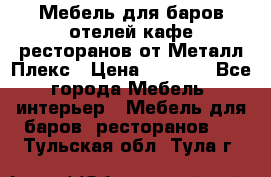 Мебель для баров,отелей,кафе,ресторанов от Металл Плекс › Цена ­ 5 000 - Все города Мебель, интерьер » Мебель для баров, ресторанов   . Тульская обл.,Тула г.